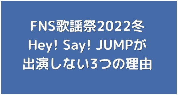 【FNS歌謡祭2022冬】にHey! Say! JUMPが出演しない3つの理由！脱退説の真相も調査