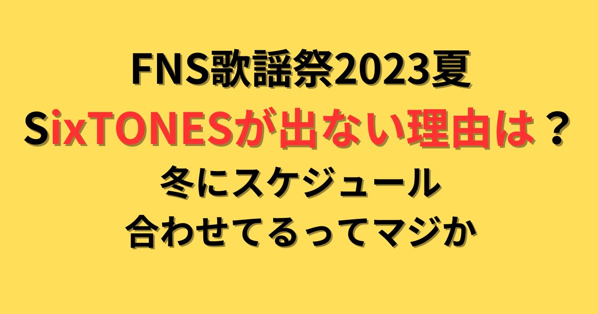 FNS歌謡祭2023夏にSixTONESが出演しない理由は？冬にスケジュールを合わせてるってマジか